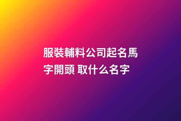 服裝輔料公司起名馬字開頭 取什么名字-第1張-公司起名-玄機派
